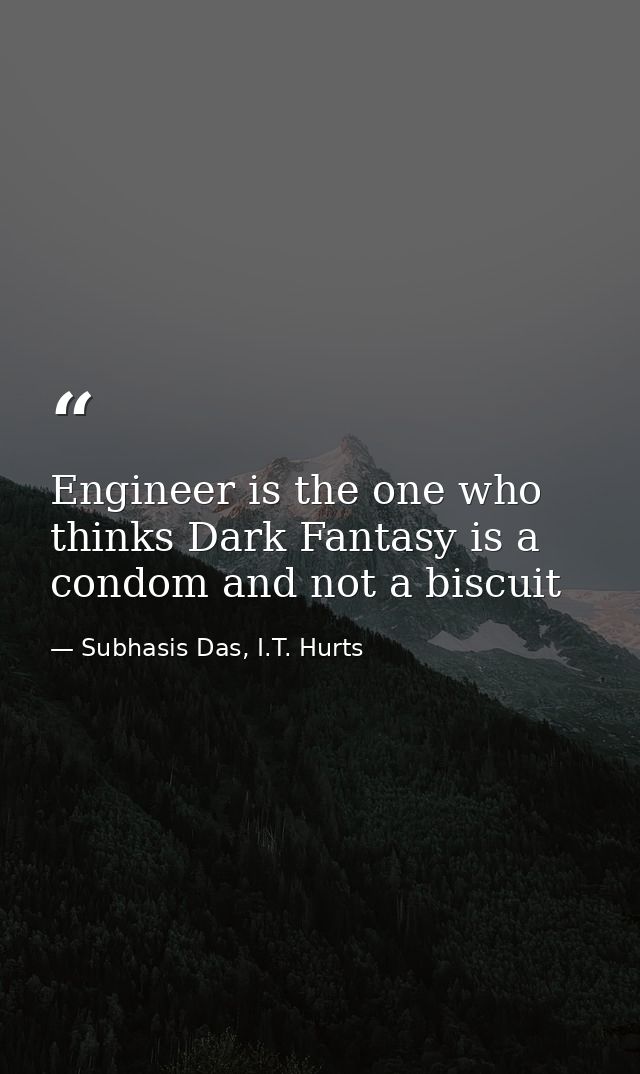 Engineer is the one who thinks Dark Fantasy is a condom and not a biscuit — Subhasis Das, I.T. Hurts