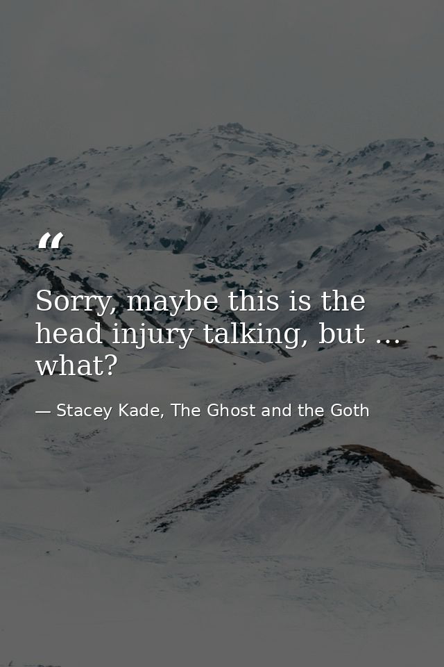 Sorry, maybe this is the head injury talking, but … what? — Stacey Kade, The Ghost and the Goth
