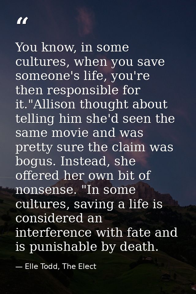 You know, in some cultures, when you save someone's life, you're then responsible for it."Allison thought about telling  — Elle Todd, The Elect