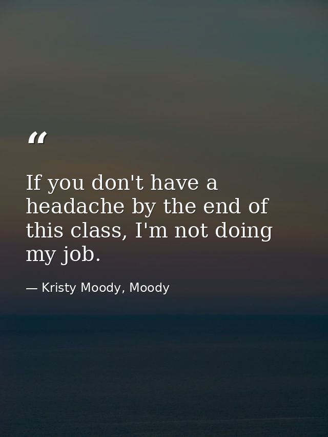 If you don't have a headache by the end of this class, I'm not doing my job. — Kristy Moody, Moody