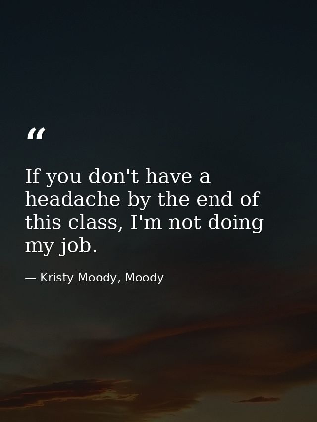 If you don't have a headache by the end of this class, I'm not doing my job. — Kristy Moody, Moody