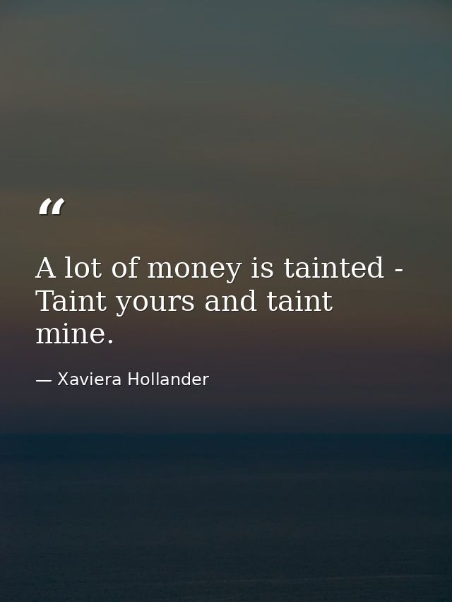 A lot of money is tainted - Taint yours and taint mine. — Xaviera Hollander