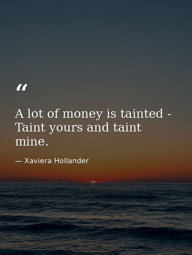 A lot of money is tainted - Taint yours and taint mine. — Xaviera Hollander