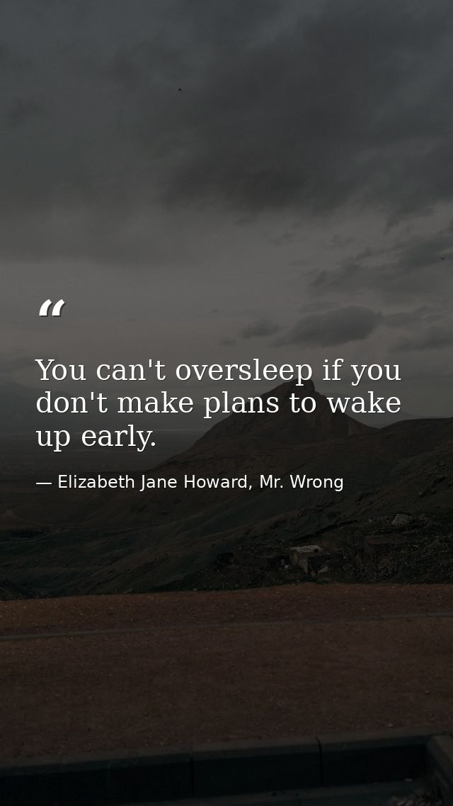 You can't oversleep if you don't make plans to wake up early. — Elizabeth Jane Howard, Mr. Wrong