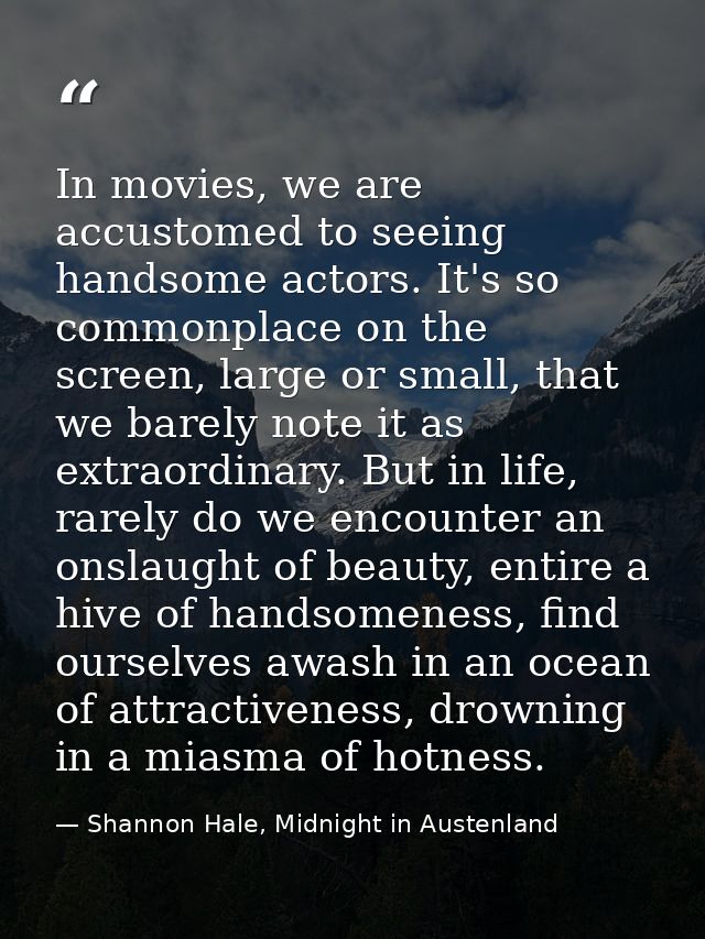 In movies, we are accustomed to seeing handsome actors. It's so commonplace on the screen, large or small, that we barel — Shannon Hale, Midnight in Austenland