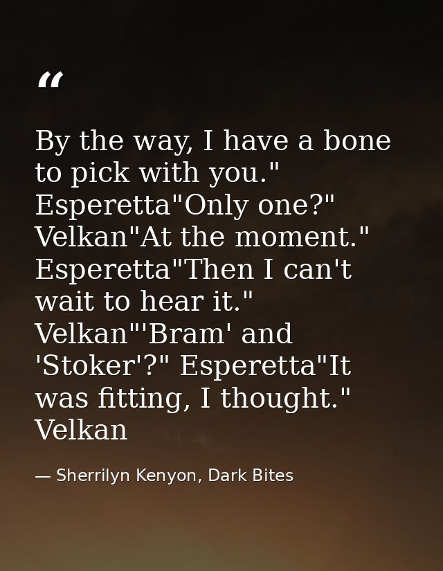 By the way, I have a bone to pick with you." Esperetta"Only one?" Velkan"At the moment." Esperetta"Then I can't wait to  — Sherrilyn Kenyon, Dark Bites