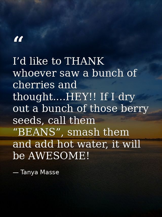 I’d like to THANK whoever saw a bunch of cherries and thought....HEY!! If I dry out a bunch of those berry seeds, call t — Tanya Masse