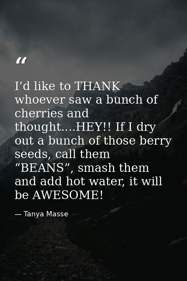 I’d like to THANK whoever saw a bunch of cherries and thought....HEY!! If I dry out a bunch of those berry seeds, call t — Tanya Masse