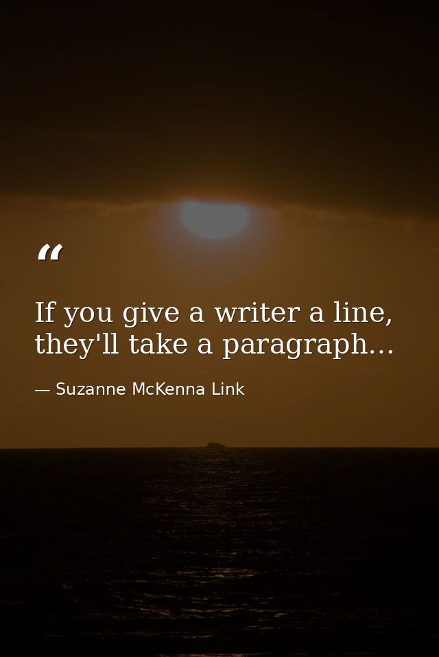 If you give a writer a line, they'll take a paragraph… — Suzanne McKenna Link