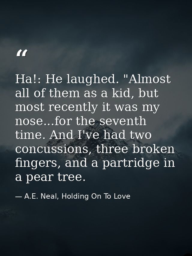 Ha!: He laughed. "Almost all of them as a kid, but most recently it was my nose...for the seventh time. And I've had two — A.E. Neal, Holding On To Love