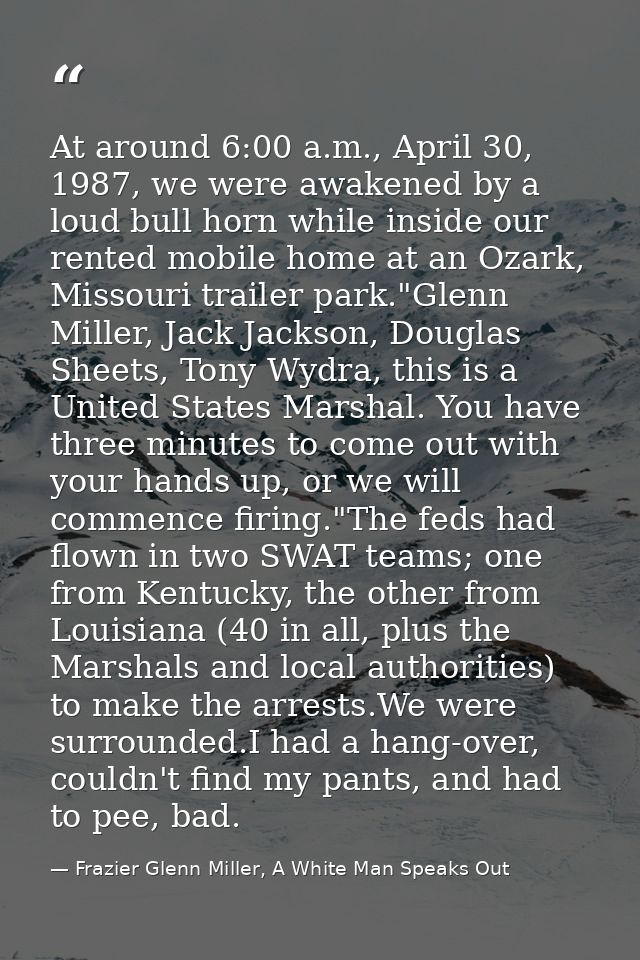 At around 6:00 a.m., April 30, 1987, we were awakened by a loud bull horn while inside our rented mobile home at an Ozar — Frazier Glenn Miller, A White Man Speaks Out