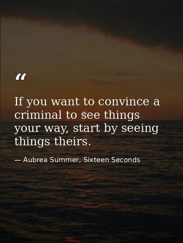 If you want to convince a criminal to see things your way, start by seeing things theirs. — Aubrea Summer, Sixteen Seconds