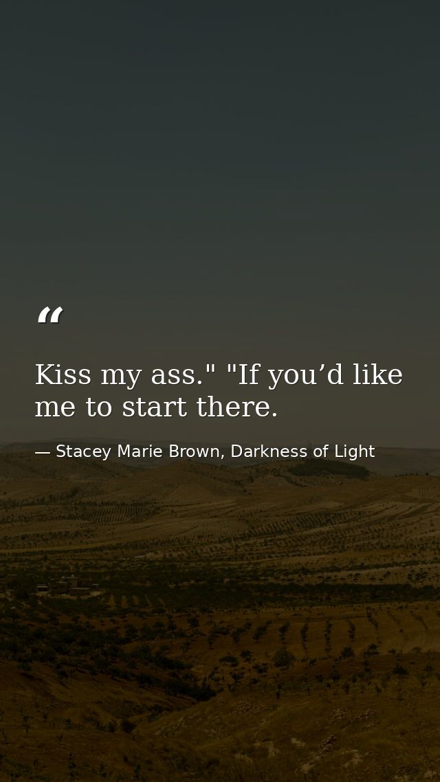 Kiss my ass." "If you’d like me to start there. — Stacey Marie Brown, Darkness of Light