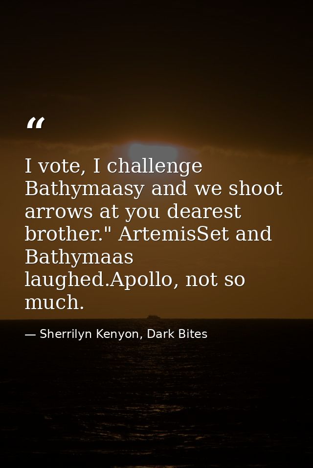 I vote, I challenge Bathymaasy and we shoot arrows at you dearest brother." ArtemisSet and Bathymaas laughed.Apollo, not — Sherrilyn Kenyon, Dark Bites