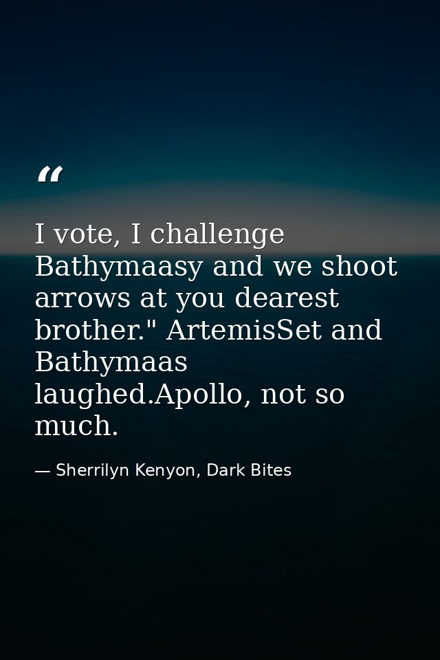 I vote, I challenge Bathymaasy and we shoot arrows at you dearest brother." ArtemisSet and Bathymaas laughed.Apollo, not — Sherrilyn Kenyon, Dark Bites