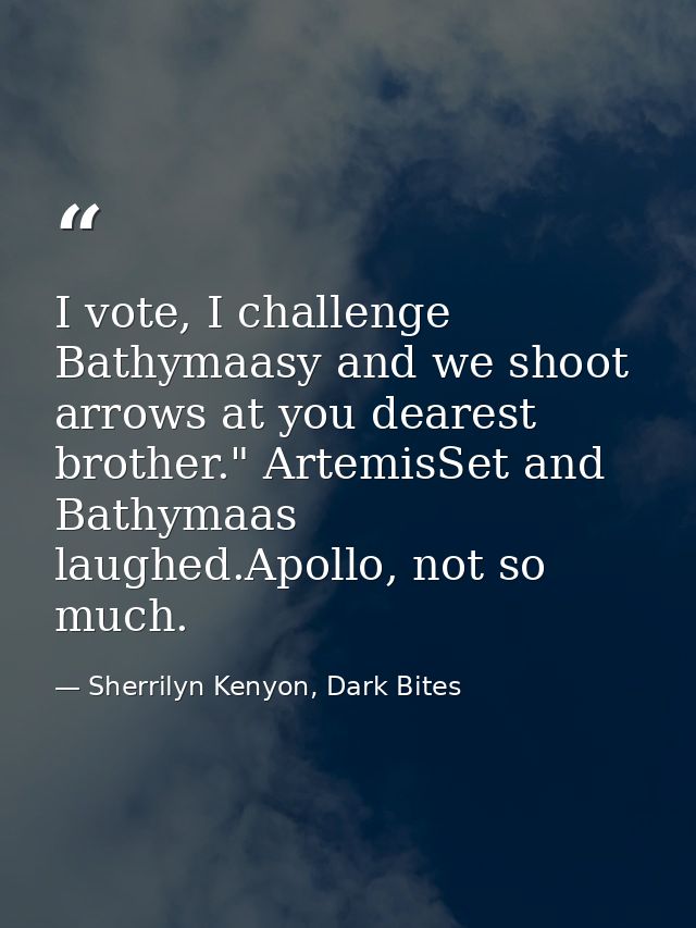 I vote, I challenge Bathymaasy and we shoot arrows at you dearest brother." ArtemisSet and Bathymaas laughed.Apollo, not — Sherrilyn Kenyon, Dark Bites