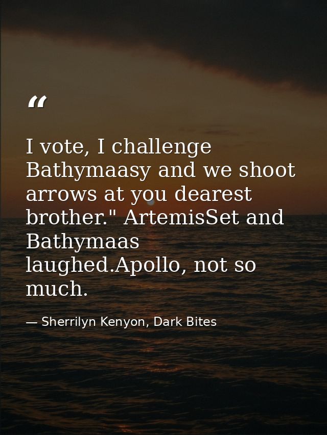 I vote, I challenge Bathymaasy and we shoot arrows at you dearest brother." ArtemisSet and Bathymaas laughed.Apollo, not — Sherrilyn Kenyon, Dark Bites