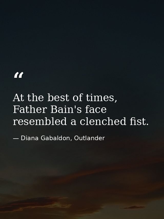 At the best of times, Father Bain's face resembled a clenched fist. — Diana Gabaldon, Outlander