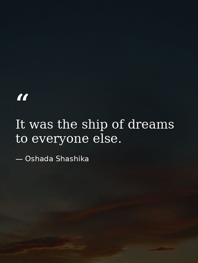 It was the ship of dreams to everyone else. — Oshada Shashika