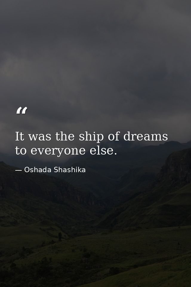 It was the ship of dreams to everyone else. — Oshada Shashika