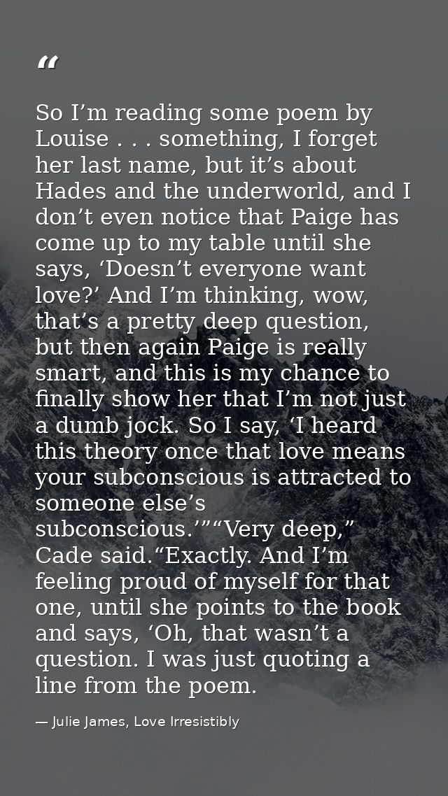 So I’m reading some poem by Louise . . . something, I forget her last name, but it’s about Hades and the underworld, and — Julie James, Love Irresistibly
