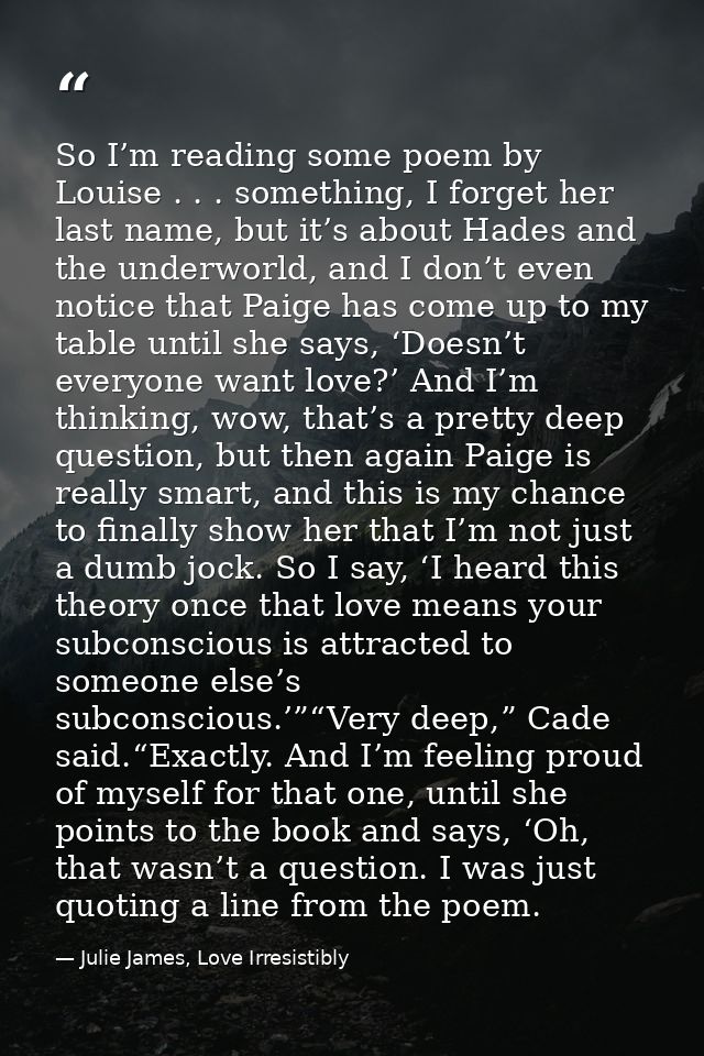 So I’m reading some poem by Louise . . . something, I forget her last name, but it’s about Hades and the underworld, and — Julie James, Love Irresistibly