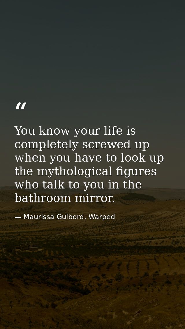 You know your life is completely screwed up when you have to look up the mythological figures who talk to you in the bat — Maurissa Guibord, Warped