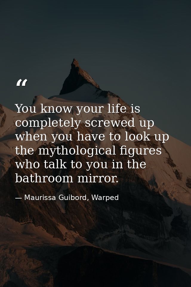 You know your life is completely screwed up when you have to look up the mythological figures who talk to you in the bat — Maurissa Guibord, Warped