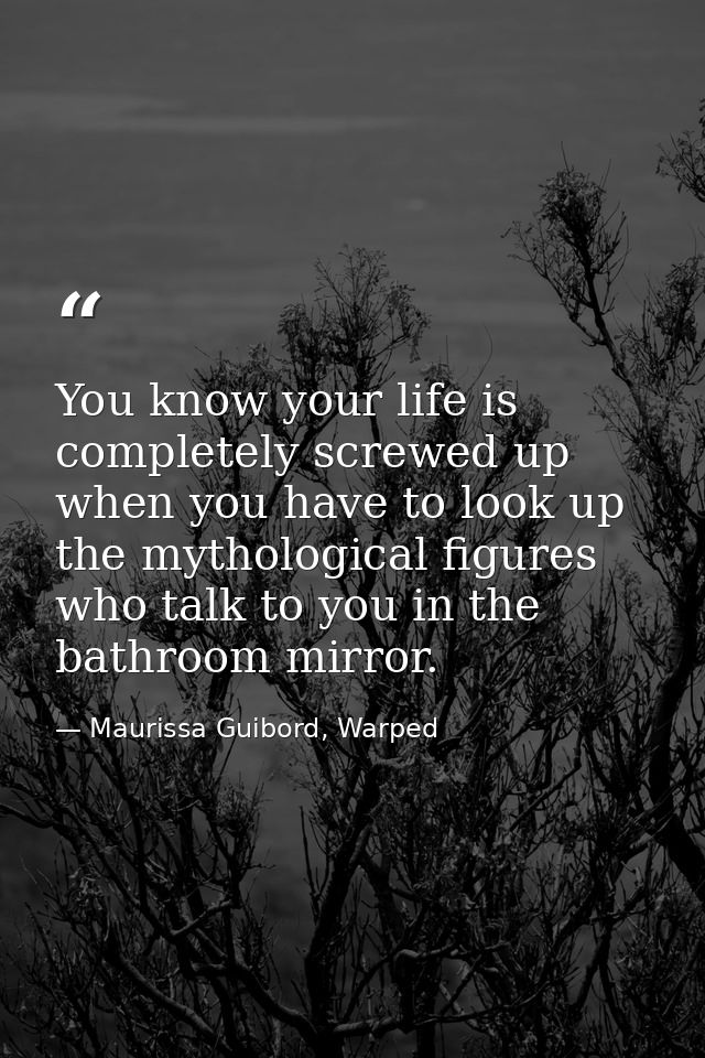 You know your life is completely screwed up when you have to look up the mythological figures who talk to you in the bat — Maurissa Guibord, Warped