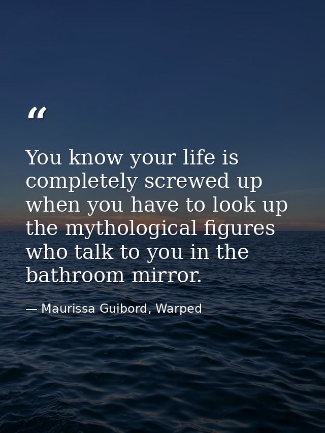 You know your life is completely screwed up when you have to look up the mythological figures who talk to you in the bat — Maurissa Guibord, Warped