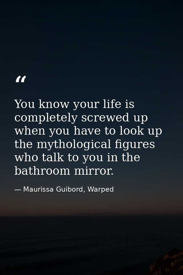 You know your life is completely screwed up when you have to look up the mythological figures who talk to you in the bat — Maurissa Guibord, Warped