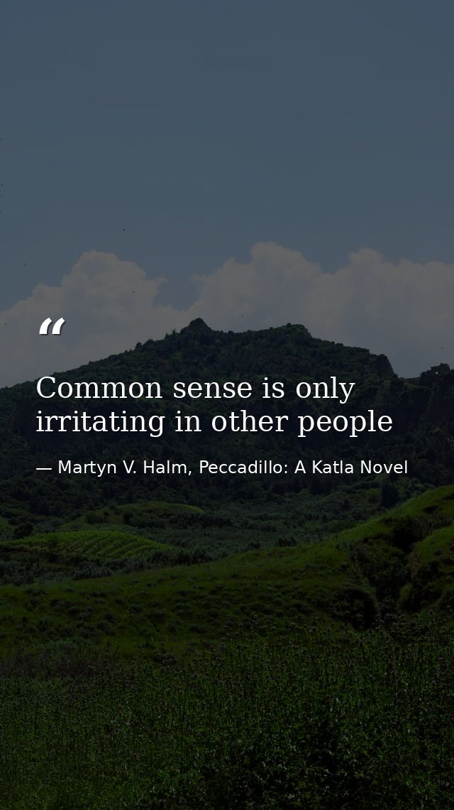 Common sense is only irritating in other people — Martyn V. Halm, Peccadillo: A Katla Novel