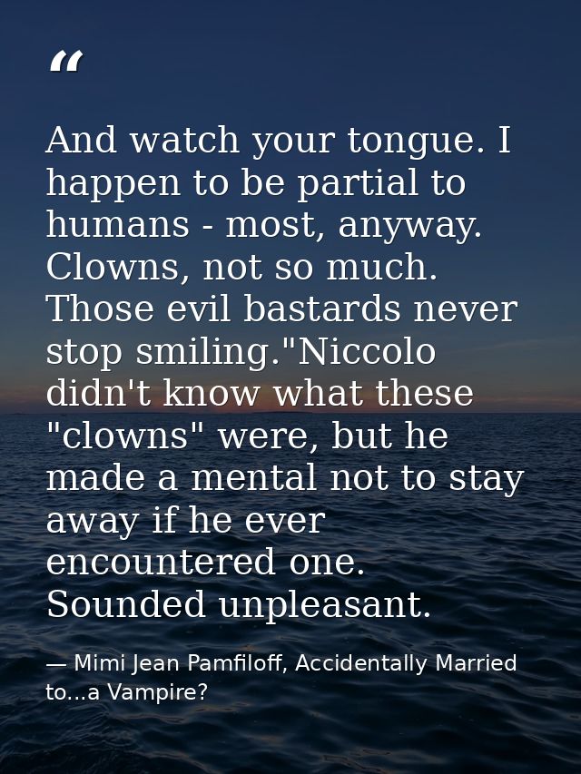And watch your tongue. I happen to be partial to humans - most, anyway. Clowns, not so much. Those evil bastards never s — Mimi Jean Pamfiloff, Accidentally Married to...a Vampire?