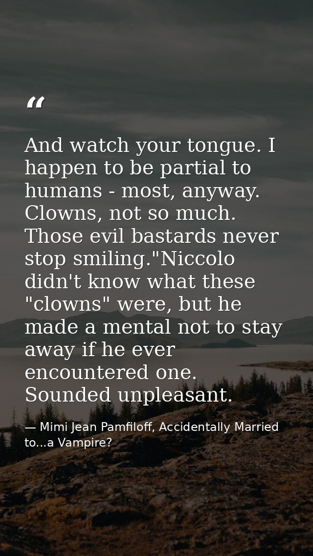 And watch your tongue. I happen to be partial to humans - most, anyway. Clowns, not so much. Those evil bastards never s — Mimi Jean Pamfiloff, Accidentally Married to...a Vampire?