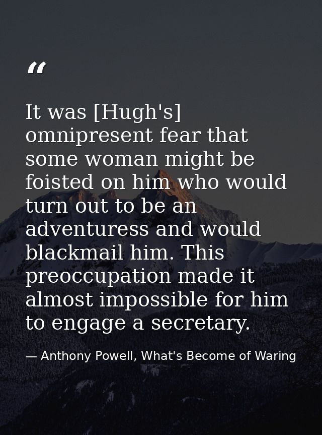 It was [Hugh's] omnipresent fear that some woman might be foisted on him who would turn out to be an adventuress and wou — Anthony Powell, What's Become of Waring