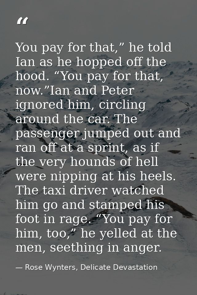 You pay for that,” he told Ian as he hopped off the hood. “You pay for that, now.”Ian and Peter ignored him, circling ar — Rose Wynters, Delicate Devastation