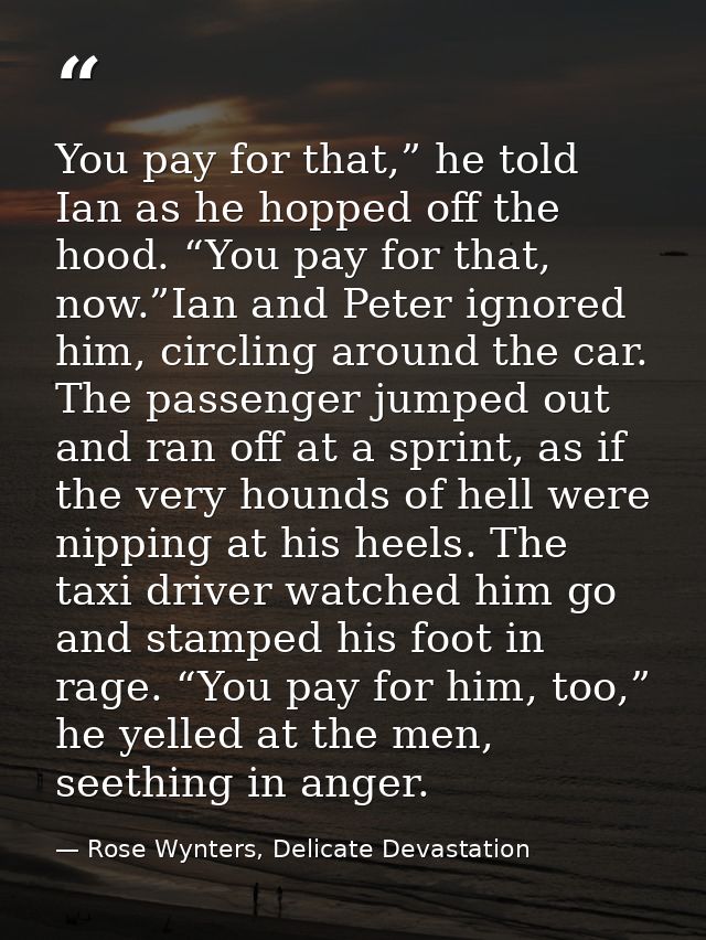 You pay for that,” he told Ian as he hopped off the hood. “You pay for that, now.”Ian and Peter ignored him, circling ar — Rose Wynters, Delicate Devastation