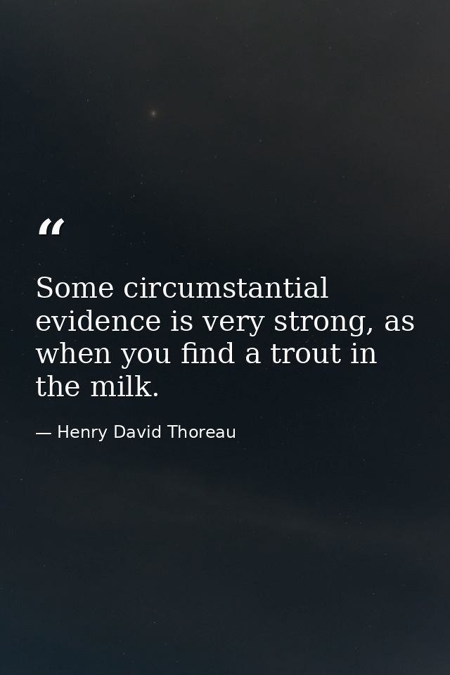 Some circumstantial evidence is very strong, as when you find a trout in the milk. — Henry David Thoreau