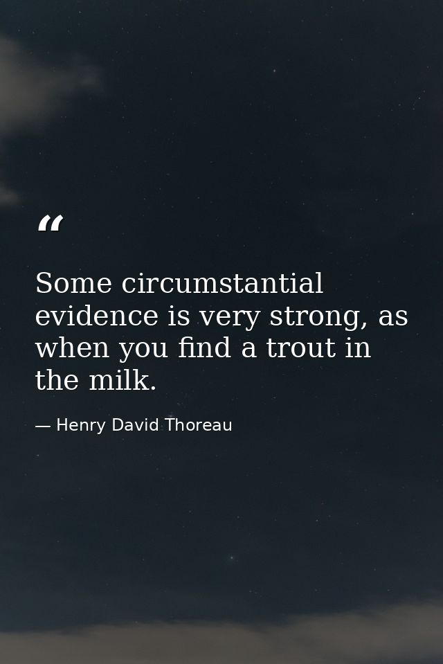 Some circumstantial evidence is very strong, as when you find a trout in the milk. — Henry David Thoreau