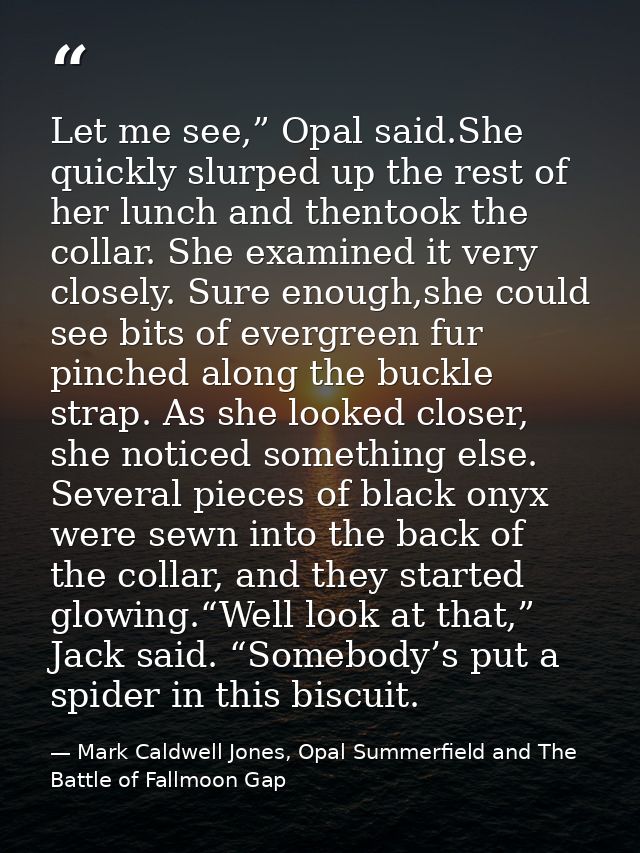 Let me see,” Opal said.She quickly slurped up the rest of her lunch and thentook the collar. She examined it very closel — Mark Caldwell Jones, Opal Summerfield and The Battle of Fallmoon Gap