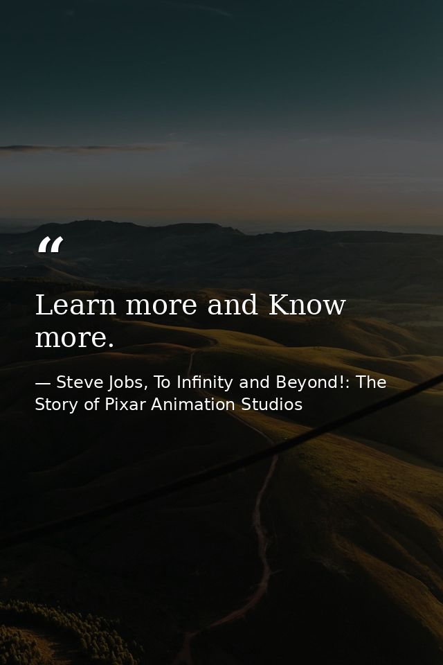 Learn more and Know more. — Steve Jobs, To Infinity and Beyond!: The Story of Pixar Animation Studios