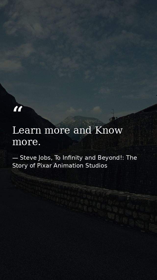 Learn more and Know more. — Steve Jobs, To Infinity and Beyond!: The Story of Pixar Animation Studios