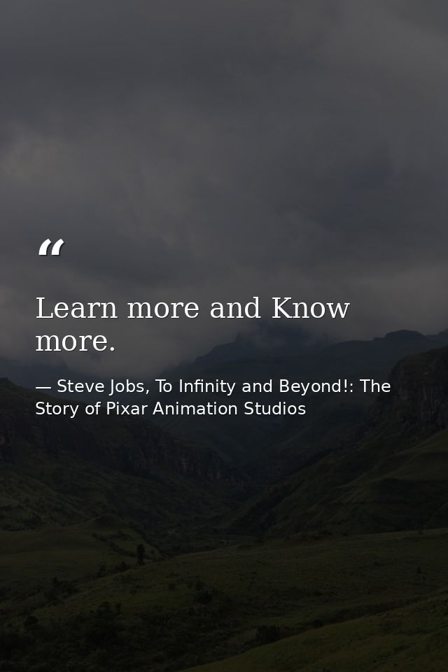 Learn more and Know more. — Steve Jobs, To Infinity and Beyond!: The Story of Pixar Animation Studios