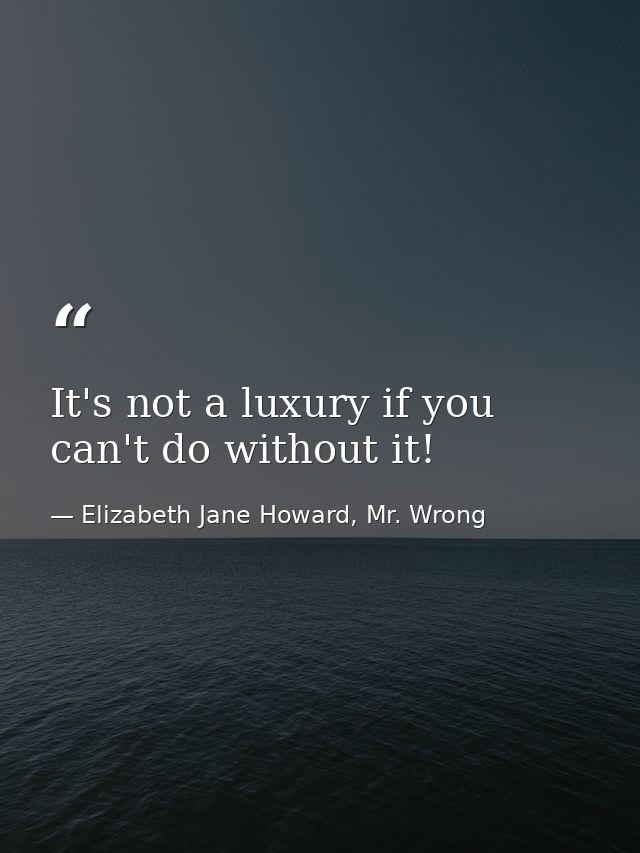 It's not a luxury if you can't do without it! — Elizabeth Jane Howard, Mr. Wrong