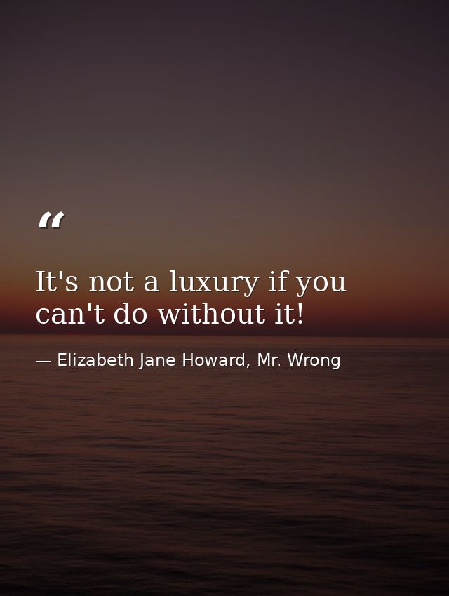 It's not a luxury if you can't do without it! — Elizabeth Jane Howard, Mr. Wrong