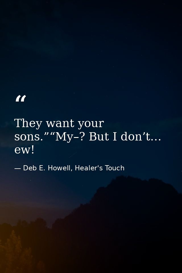 They want your sons.”“My–? But I don’t… ew! — Deb E. Howell, Healer's Touch
