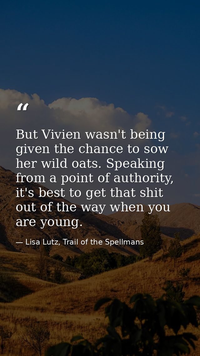 But Vivien wasn't being given the chance to sow her wild oats. Speaking from a point of authority, it's best to get that — Lisa Lutz, Trail of the Spellmans