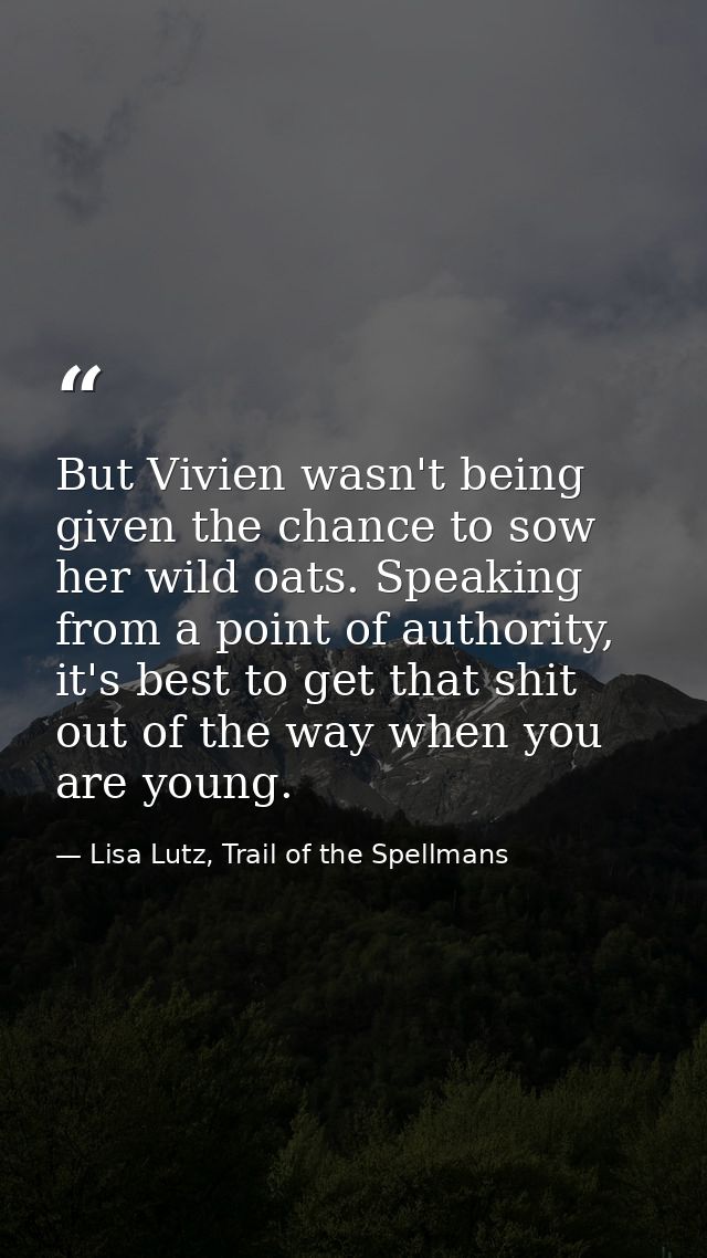 But Vivien wasn't being given the chance to sow her wild oats. Speaking from a point of authority, it's best to get that — Lisa Lutz, Trail of the Spellmans