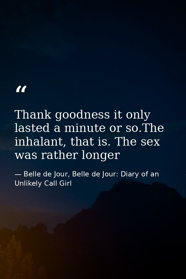 Thank goodness it only lasted a minute or so.The inhalant, that is. The sex was rather longer — Belle de Jour, Belle de Jour: Diary of an Unlikely Call Girl