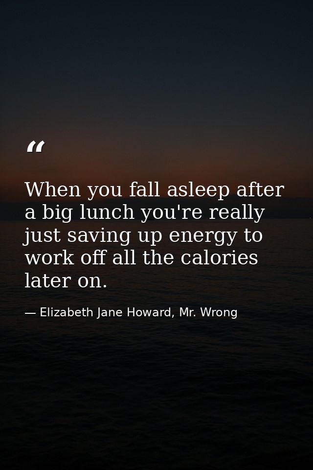 When you fall asleep after a big lunch you're really just saving up energy to work off all the calories later on. — Elizabeth Jane Howard, Mr. Wrong